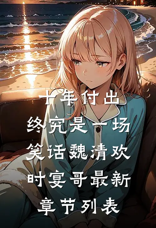 十年付出，终究是一场笑话魏清欢时宴哥最新章节列表