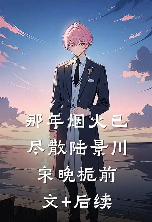 那年烟火已尽散陆景川宋晚栀前文+后续
