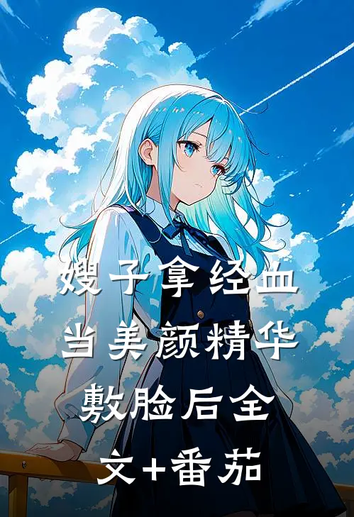 嫂子拿经血当美颜精华敷脸后全文+番茄
