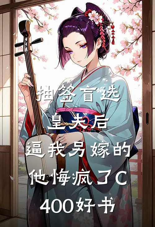 抽签盲选皇夫后，逼我另嫁的他悔疯了C400好书