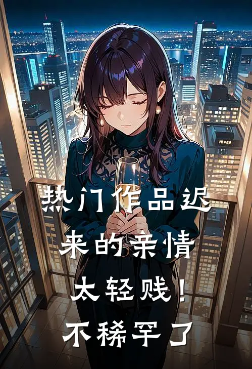 热门作品迟来的亲情太轻贱！不稀罕了