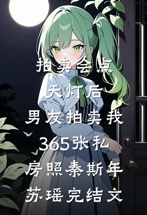 拍卖会点天灯后，男友拍卖我365张私房照秦斯年苏瑶完结文