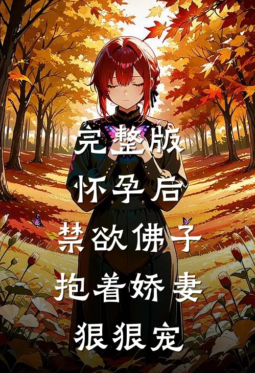 完整版怀孕后，禁欲佛子抱着娇妻狠狠宠