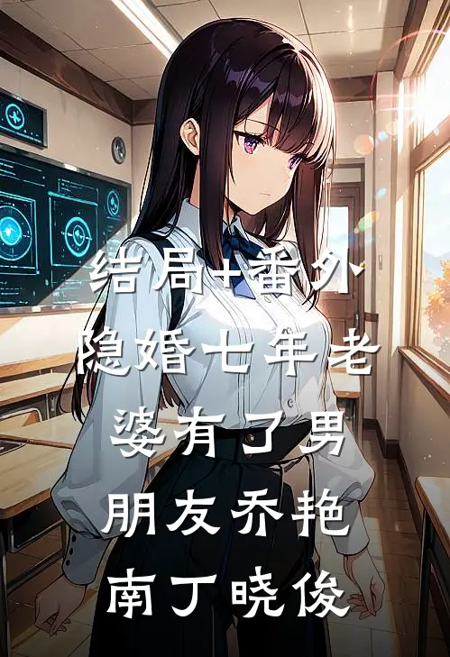 结局+番外隐婚七年老婆有了男朋友乔艳南丁晓俊