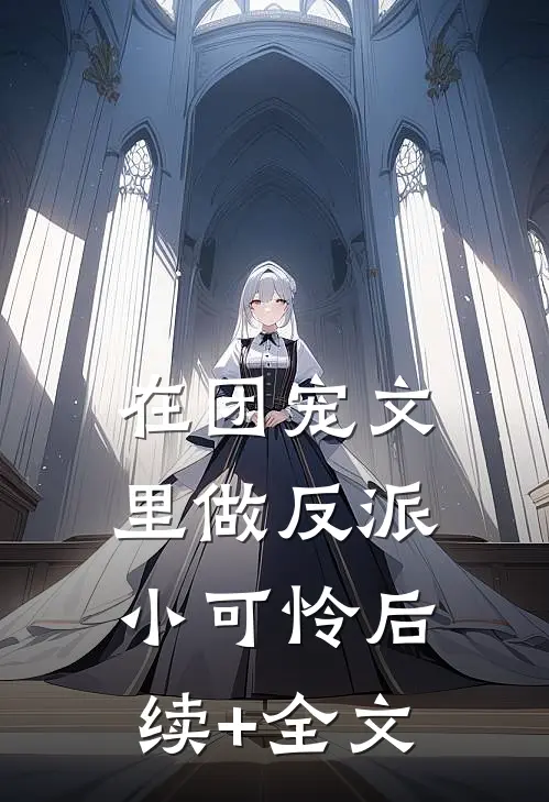 在团宠文里做反派小可怜后续+全文