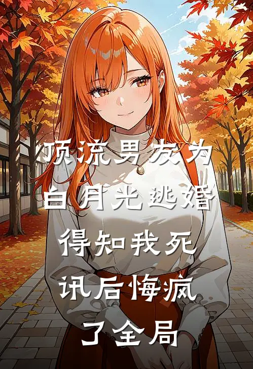 顶流男友为白月光逃婚，得知我死讯后悔疯了全局