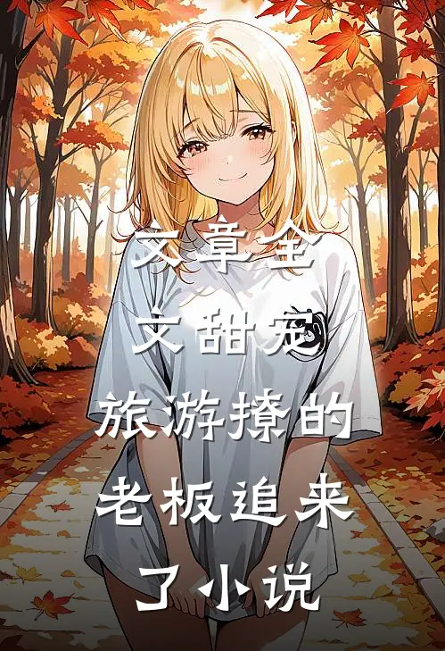 文章全文甜宠:旅游撩的老板追来了小说