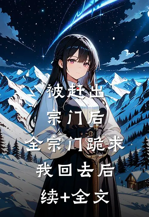 被赶出宗门后，全宗门跪求我回去后续+全文