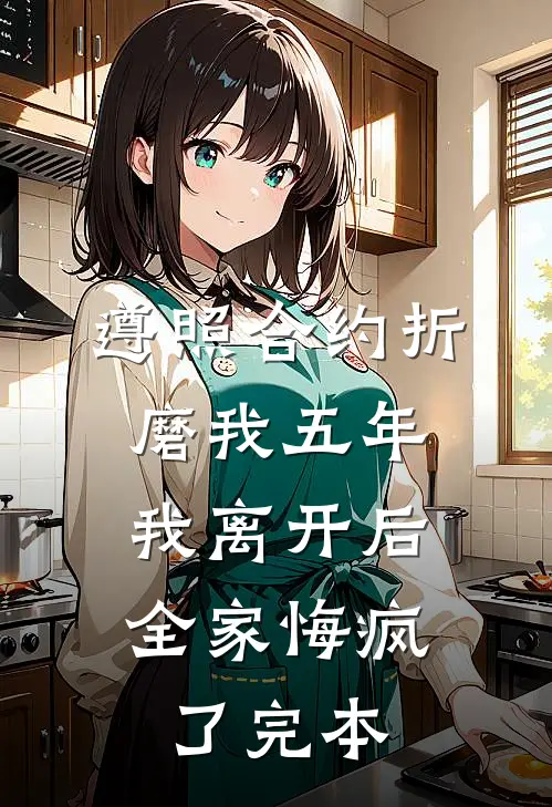 遵照合约折磨我五年，我离开后全家悔疯了完本