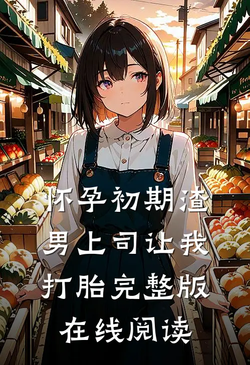 怀孕初期渣男上司让我打胎完整版在线阅读