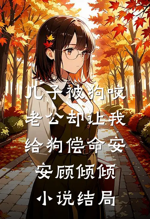 儿子被狗咬，老公却让我给狗偿命安安顾倾倾小说结局