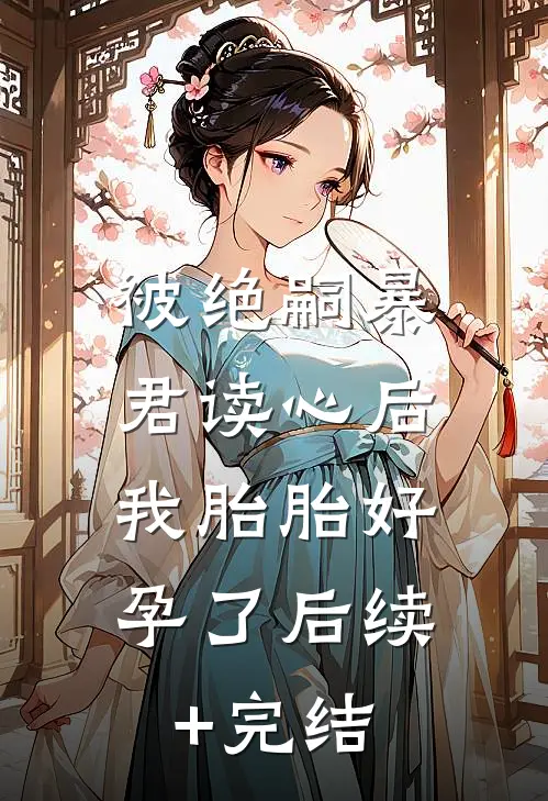 被绝嗣暴君读心后，我胎胎好孕了后续+完结