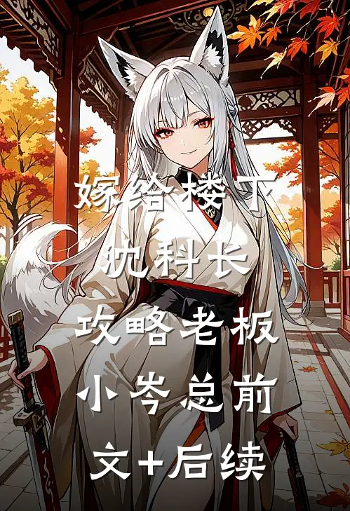 嫁给楼下沈科长，攻略老板小岑总前文+后续