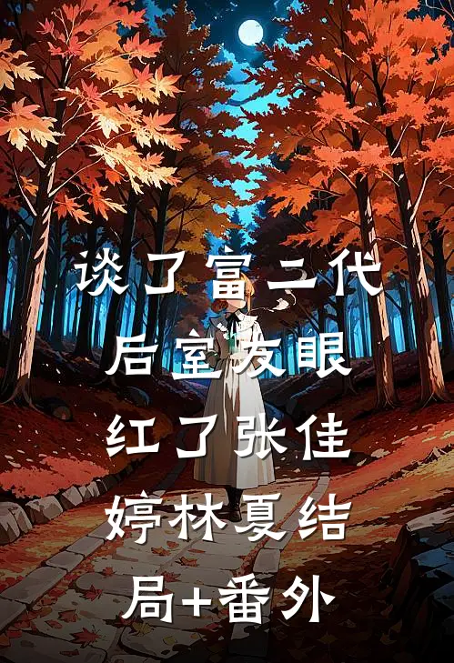 谈了富二代后室友眼红了张佳婷林夏结局+番外