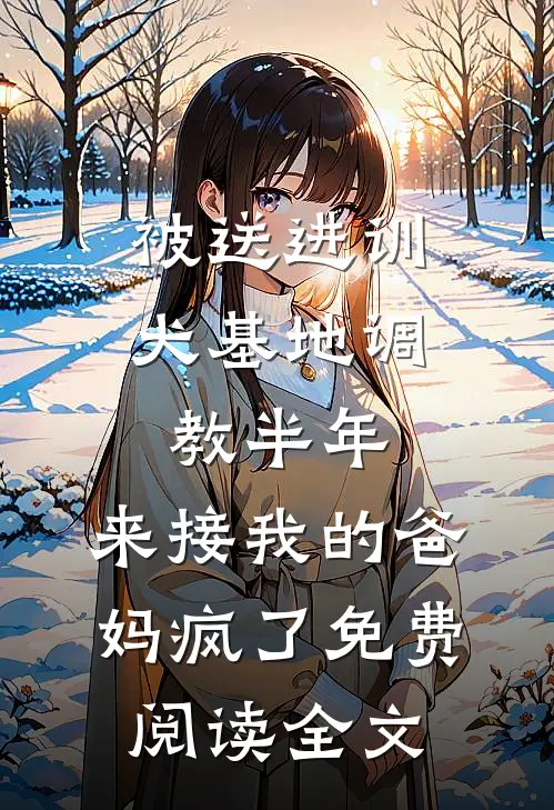 被送进训犬基地调教半年，来接我的爸妈疯了免费阅读全文