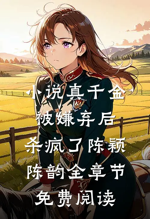 小说真千金被嫌弃后，杀疯了陈颖陈韵全章节免费阅读