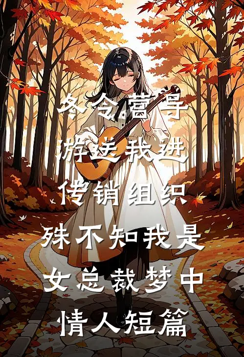 冬令营导游送我进传销组织，殊不知我是女总裁梦中情人短篇