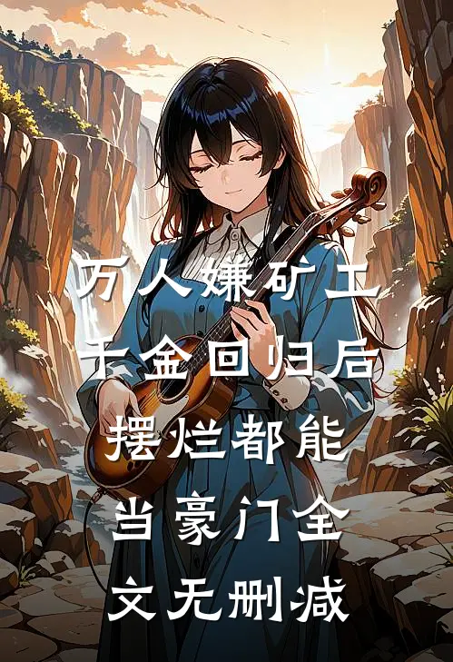 万人嫌矿工千金回归后，摆烂都能当豪门全文无删减