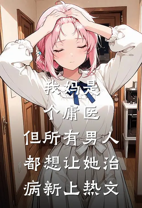 我妈是个庸医，但所有男人都想让她治病新上热文