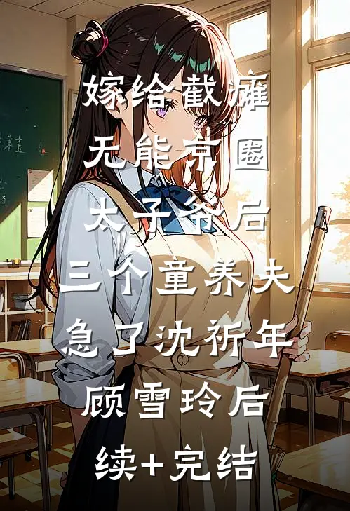 嫁给截瘫无能京圈太子爷后，三个童养夫急了沈祈年顾雪玲后续+完结