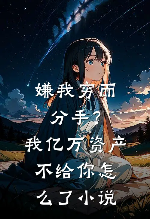 嫌我穷而分手？我亿万资产不给你怎么了小说
