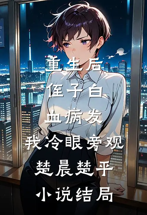 重生后，侄子白血病发，我冷眼旁观楚晨楚平小说结局