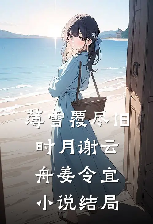 薄雪覆尽旧时月谢云舟姜令宜小说结局