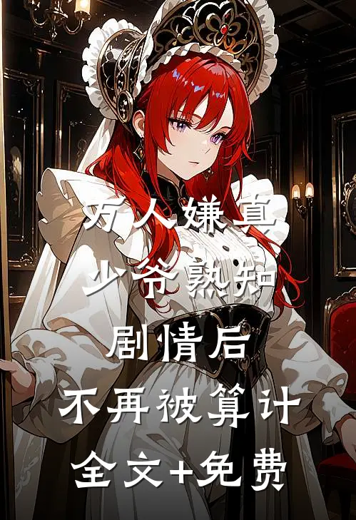 万人嫌真少爷熟知剧情后，不再被算计全文+免费