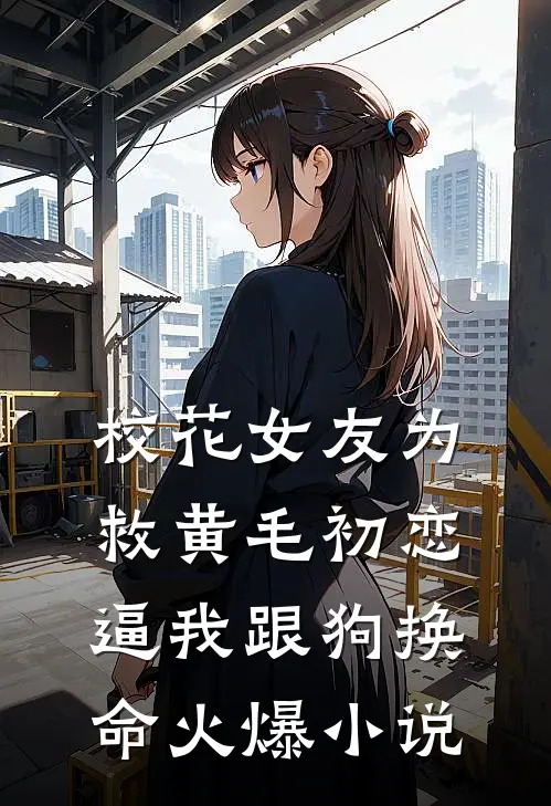 校花女友为救黄毛初恋，逼我跟狗换命火爆小说