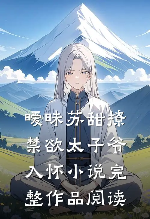 暧昧苏甜撩禁欲太子爷入怀小说完整作品阅读
