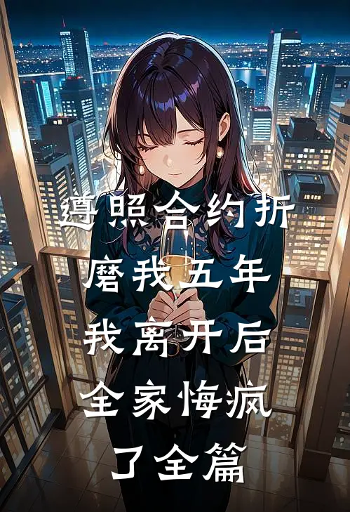 遵照合约折磨我五年，我离开后全家悔疯了全篇