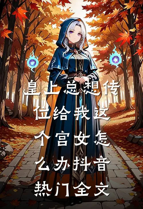 皇上总想传位给我这个宫女怎么办抖音热门全文