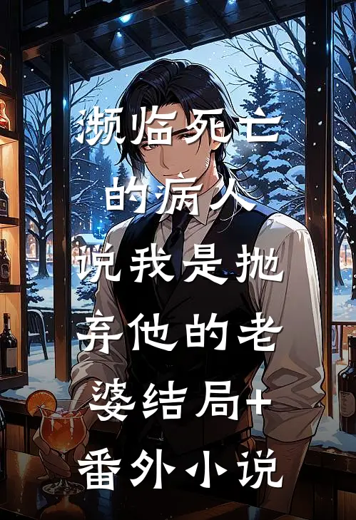 濒临死亡的病人，说我是抛弃他的老婆结局+番外小说