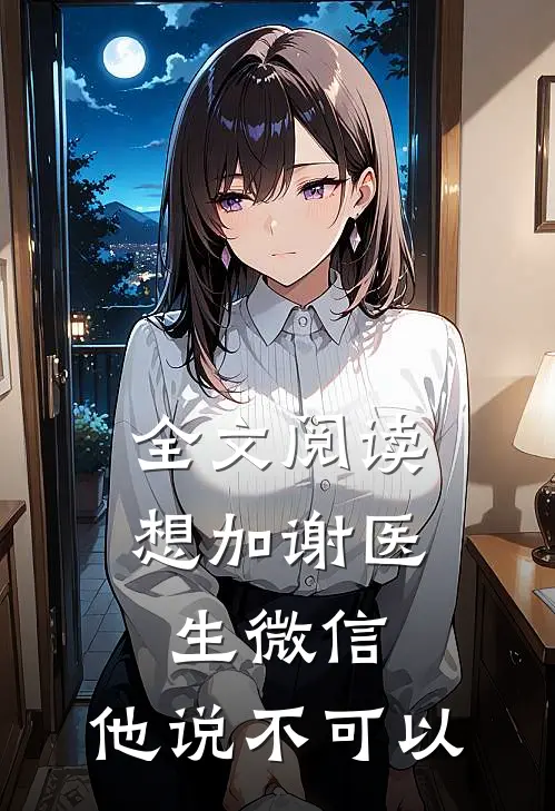 全文阅读想加谢医生微信，他说不可以