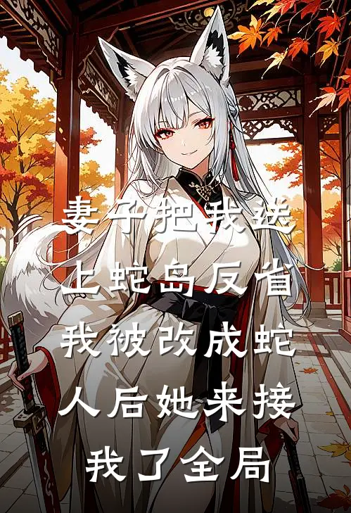 妻子把我送上蛇岛反省，我被改成蛇人后她来接我了全局