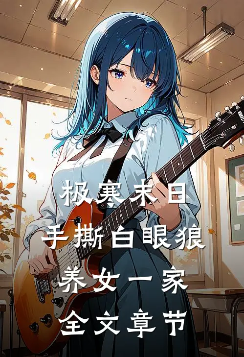 极寒末日，手撕白眼狼养女一家全文章节