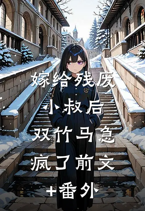 嫁给残废小叔后，双竹马急疯了前文+番外