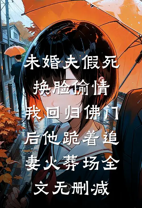 未婚夫假死换脸偷情，我回归佛门后他跪着追妻火葬场全文无删减