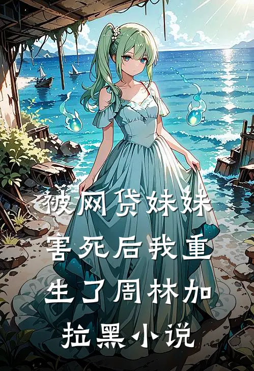 被网贷妹妹害死后我重生了周林加拉黑小说
