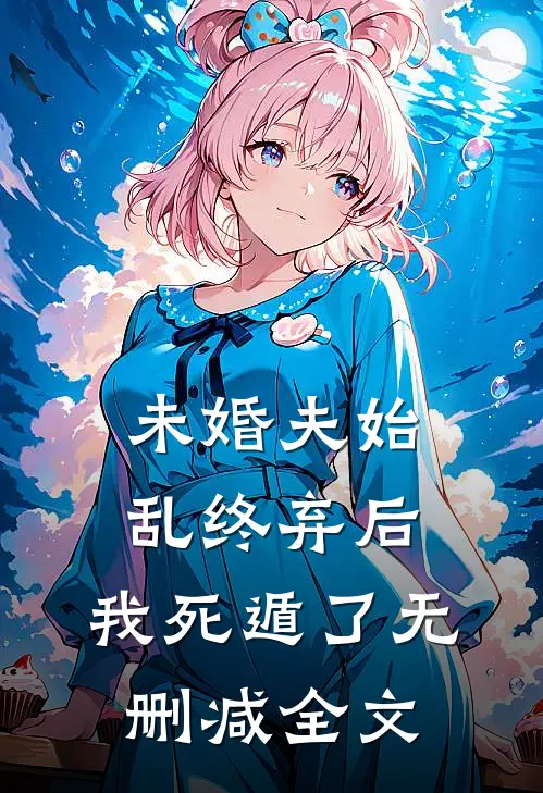 未婚夫始乱终弃后，我死遁了无删减全文