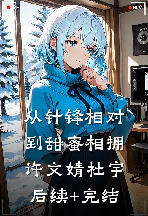 从针锋相对到甜蜜相拥许文婧杜宇后续+完结