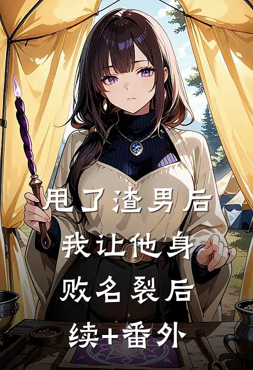 甩了渣男后，我让他身败名裂后续+番外