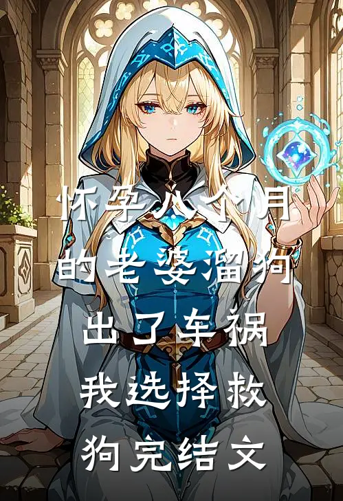 怀孕八个月的老婆溜狗出了车祸，我选择救狗完结文