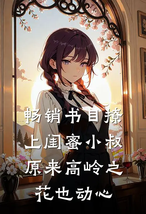 畅销书目撩上闺蜜小叔，原来高岭之花也动心