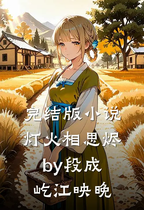 完结版小说灯火相思烬by段成屹江映晚