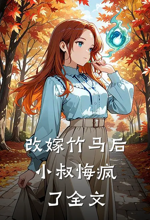 改嫁竹马后，小叔悔疯了全文