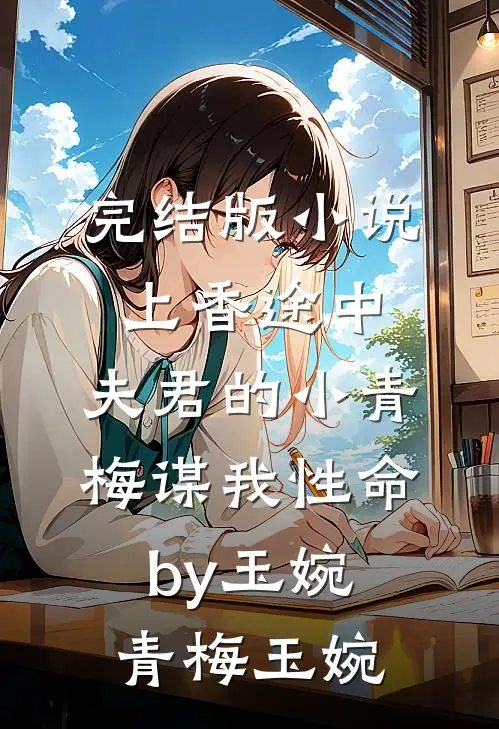 完结版小说上香途中，夫君的小青梅谋我性命by玉婉青梅玉婉