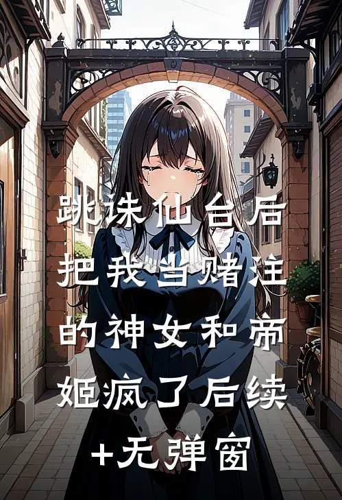 跳诛仙台后，把我当赌注的神女和帝姬疯了后续+无弹窗