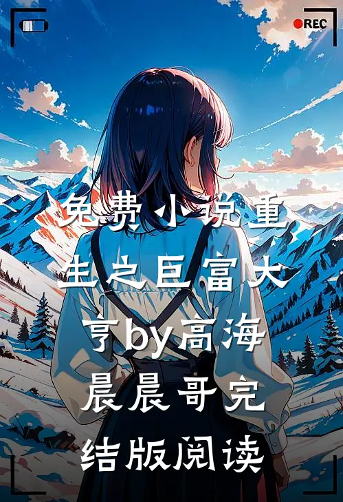免费小说重生之巨富大亨by高海晨晨哥完结版阅读