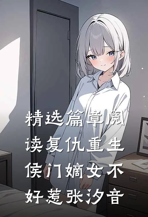 精选篇章阅读复仇重生:侯门嫡女不好惹张汐音